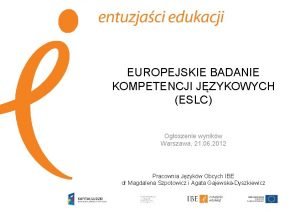 EUROPEJSKIE BADANIE KOMPETENCJI JZYKOWYCH ESLC Ogoszenie wynikw Warszawa