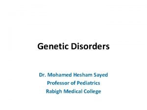 Genetic Disorders Dr Mohamed Hesham Sayed Professor of