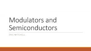 Modulators and Semiconductors ERIC MITCHELL AcoustoOptic Modulators Based