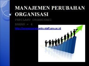 MANAJEMEN PERUBAHAN ORGANISASI PERILAKU ORGANISASI BAHAN 4 http