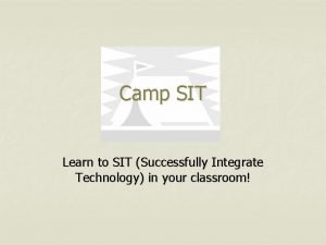 Camp SIT Learn to SIT Successfully Integrate Technology