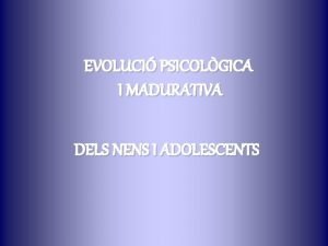 EVOLUCI PSICOLGICA I MADURATIVA DELS NENS I ADOLESCENTS