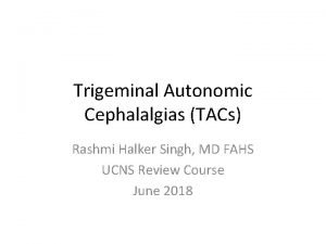 Trigeminal Autonomic Cephalalgias TACs Rashmi Halker Singh MD