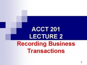 ACCT 201 LECTURE 2 Recording Business Transactions 1
