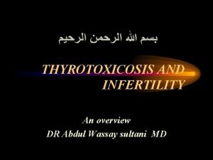 THYROTOXICOSIS AND INFERTILITY An overview DR Abdul Wassay