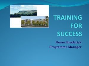 TRAINING FOR SUCCESS Honor Broderick Programme Manager Rationale