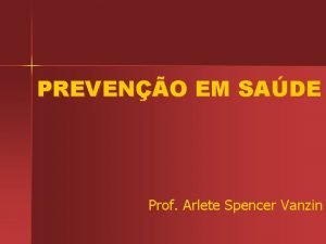 PREVENO EM SADE Prof Arlete Spencer Vanzin Como