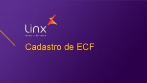 Cadastro de ECF Objetivo O Objetivo deste treinamento