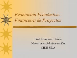 Evaluacin Econmica Financiera de Proyectos Prof Francisco Garca