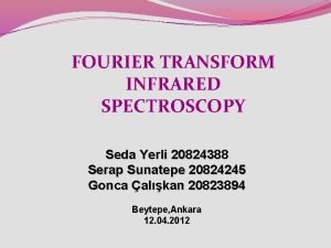 FOURIER TRANSFORM INFRARED SPECTROSCOPY Seda Yerli 20824388 Serap