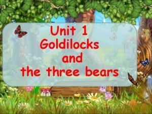 Unit 1 Goldilocks and the three bears Its