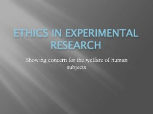 ETHICS IN EXPERIMENTAL RESEARCH Showing concern for the