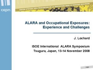 ALARA and Occupational Exposures Experience and Challenges J