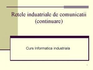 Retele induatriale de comunicatii continuare Curs Informatica industriala