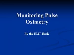 Monitoring Pulse Oximetry By the EMTBasic Objectives Understand