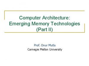 Computer Architecture Emerging Memory Technologies Part II Prof