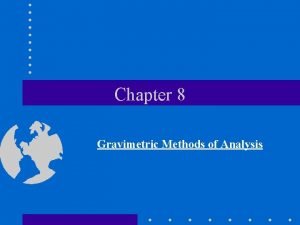 Chapter 8 Gravimetric Methods of Analysis Gravimetric Methods