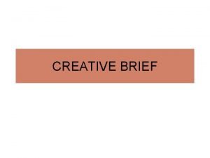 CREATIVE BRIEF Creative Brief A document required in
