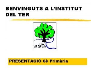 BENVINGUTS A LINSTITUT DEL TER PRESENTACI 6 Primria