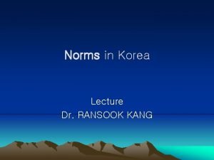 Norms in Korea Lecture Dr RANSOOK KANG Todays