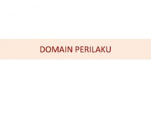 DOMAIN PERILAKU Mendefinisikan Perilaku adalah tindakan atau aktivitas