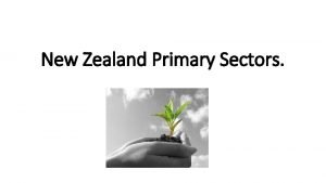 New Zealand Primary Sectors 7 primary sectors Agriculture