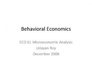 Behavioral Economics ECO 61 Microeconomic Analysis Udayan Roy