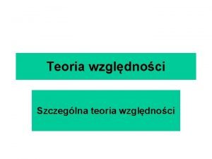 Teoria wzgldnoci Szczeglna teoria wzgldnoci Transformacje Galileusza Przyspieszenie