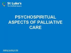 PSYCHOSPIRITUAL ASPECTS OF PALLIATIVE CARE Psychospiritual needs Psychological