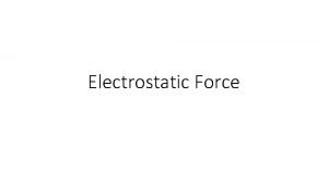 Electrostatic Force Electrostatic Force Electrostatic Force is the
