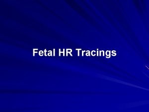 Fetal HR Tracings Fetal Heart Rate FHR is
