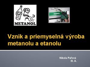 Vznik a priemyseln vroba metanolu a etanolu Nikola