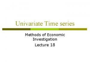 Univariate Time series Methods of Economic Investigation Lecture