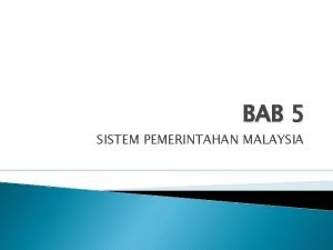 BAB 5 SISTEM PEMERINTAHAN MALAYSIA Objektif pembelajaran Mengenalpasti