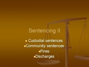 Sentencing II Custodial sentences n Community sentences n