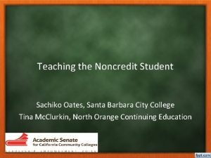 Teaching the Noncredit Student Sachiko Oates Santa Barbara