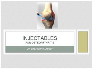 INJECTABLES FOR OSTEOARTHRITIS DR BRENDON AUBREY AIM OF