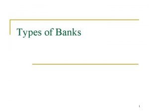 Types of Banks 1 Types of Banks n