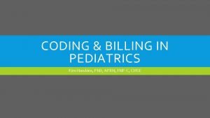 CODING BILLING IN PEDIATRICS Kim Hawkins Ph D