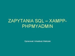 ZAPYTANIA SQL XAMPPPHPMYADMIN Opracowa Arkadiusz Waliczek Utwrz baz