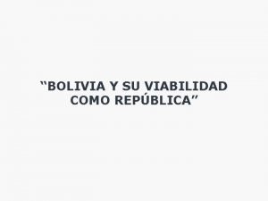 BOLIVIA Y SU VIABILIDAD COMO REPBLICA ANTECEDENTES HISTRICOS