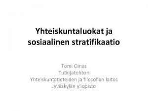 Yhteiskuntaluokat ja sosiaalinen stratifikaatio Tomi Oinas Tutkijatohtori Yhteiskuntatieteiden