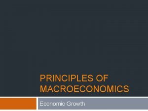 PRINCIPLES OF MACROECONOMICS Economic Growth Economic Growth Learning PRINCIPLES OF MACROECONOMICS Economic Growth Economic Growth Learning