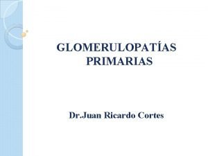 GLOMERULOPATAS PRIMARIAS Dr Juan Ricardo Cortes SNDROME NEFRTICO