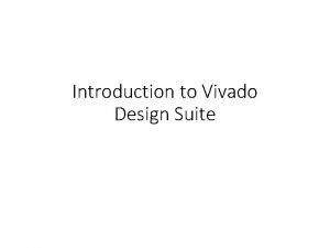 Introduction to Vivado Design Suite Vivado Design Suite