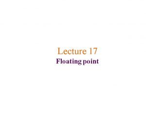 Lecture 17 Floating point What is floating point