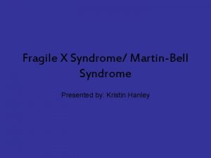 Fragile X Syndrome MartinBell Syndrome Presented by Kristin