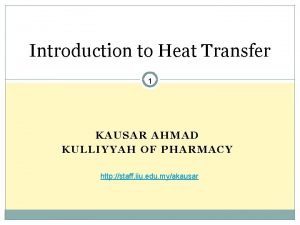 Introduction to Heat Transfer 1 KAUSAR AHMAD KULLIYYAH