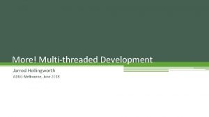 More Multithreaded Development Jarrod Hollingworth ADUG Melbourne June