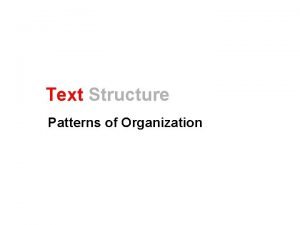 Text Structure Patterns of Organization What is Text